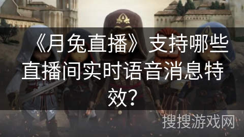 《月兔直播》支持哪些直播间实时语音消息特效? 《月兔直播》支持哪些直播间实时语音消息特效?