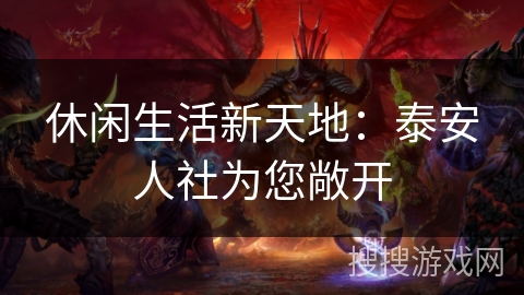 休闲生活新天地：泰安人社为您敞开