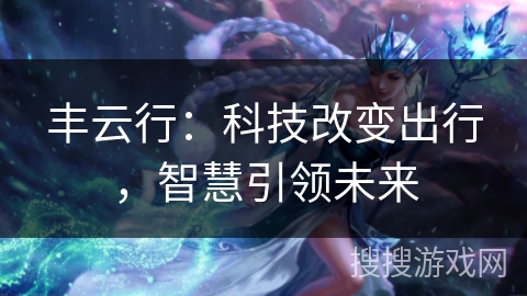 丰云行：科技改变出行，智慧引领未来