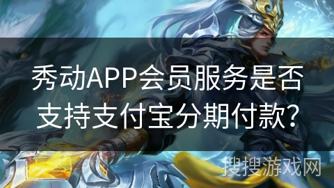 秀动APP会员服务是否支持支付宝分期付款? 秀动APP会员服务是否支持支付宝分期付款?