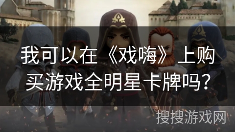 我可以在《戏嗨》上购买游戏全明星卡牌吗? 我可以在《戏嗨》上购买游戏全明星卡牌吗?