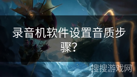 录音机软件设置音质步骤? 录音机软件设置音质步骤?