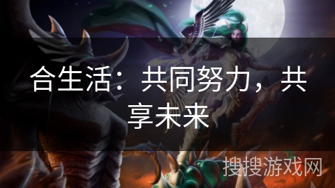 合生活:共同努力,共享未来 合生活:共同努力,共享未来