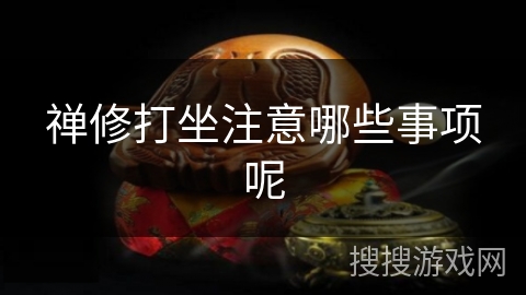 禅修打坐注意哪些事项呢 禅修打坐注意哪些事项呢