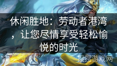 休闲胜地：劳动者港湾，让您尽情享受轻松愉悦的时光