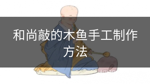 和尚敲的木鱼手工制作方法 和尚敲的木鱼手工制作方法