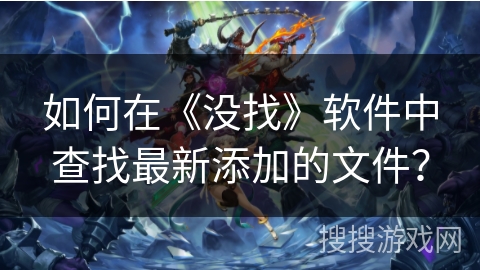 如何在《没找》软件中查找最新添加的文件? 如何在《没找》软件中查找最新添加的文件?