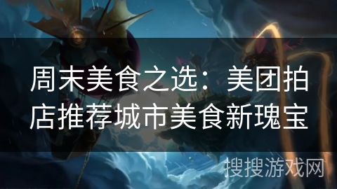 周末美食之选：美团拍店推荐城市美食新瑰宝