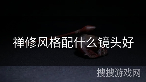 禅修风格配什么镜头好 禅修风格配什么镜头好