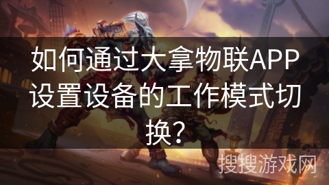 如何通过大拿物联APP设置设备的工作模式切换？