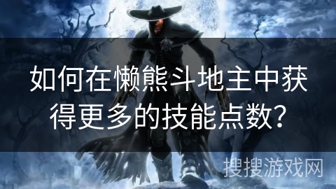 如何在懒熊斗地主中获得更多的技能点数？