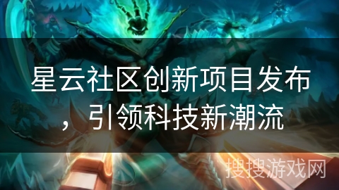 星云社区创新项目发布,引领科技新潮流 星云社区创新项目发布,引领科技新潮流