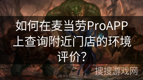 如何在麦当劳ProAPP上查询附近门店的环境评价？