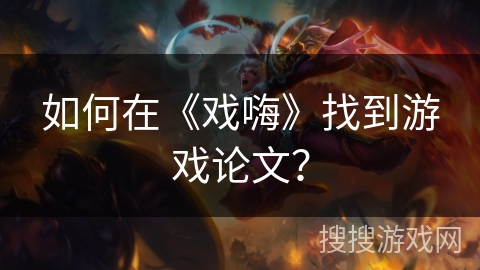 如何在《戏嗨》找到游戏论文? 如何在《戏嗨》找到游戏论文?