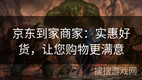 京东到家商家:实惠好货,让您购物更满意 京东到家商家:实惠好货,让您购物更满意