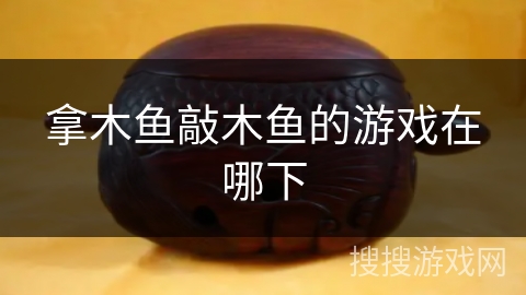 拿木鱼敲木鱼的游戏在哪下 拿木鱼敲木鱼的游戏在哪下