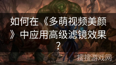 如何在《多萌视频美颜》中应用高级滤镜效果? 如何在《多萌视频美颜》中应用高级滤镜效果?