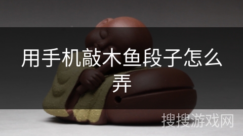 用手机敲木鱼段子怎么弄 用手机敲木鱼段子怎么弄