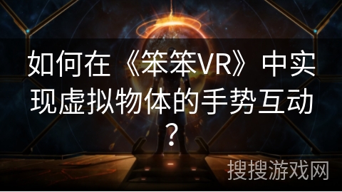 如何在《笨笨VR》中实现虚拟物体的手势互动？