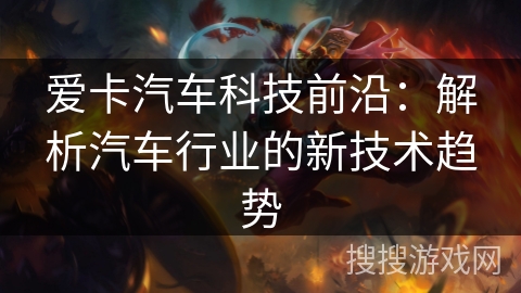 爱卡汽车科技前沿：解析汽车行业的新技术趋势