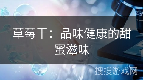 草莓干:品味健康的甜蜜滋味 草莓干:品味健康的甜蜜滋味