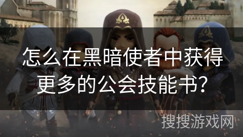 怎么在黑暗使者中获得更多的公会技能书？