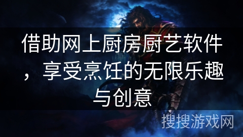 借助网上厨房厨艺软件,享受烹饪的无限乐趣与创意 借助网上厨房厨艺软件,享受烹饪的无限乐趣与创意