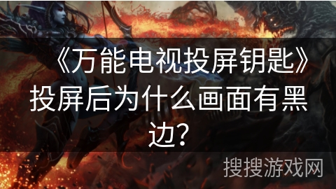 《万能电视投屏钥匙》投屏后为什么画面有黑边? 《万能电视投屏钥匙》投屏后为什么画面有黑边?