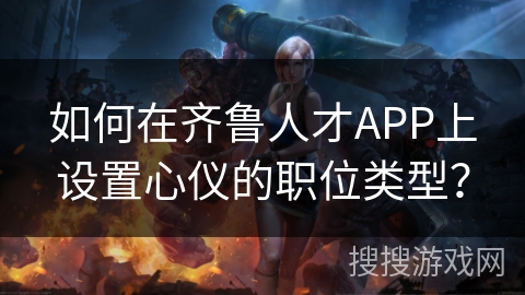 如何在齐鲁人才APP上设置心仪的职位类型？