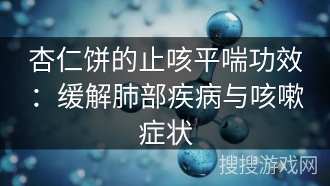 杏仁饼的止咳平喘功效：缓解肺部疾病与咳嗽症状