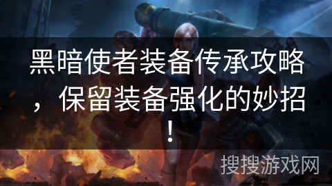 黑暗使者装备传承攻略，保留装备强化的妙招！