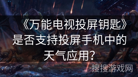 《万能电视投屏钥匙》是否支持投屏手机中的天气应用? 《万能电视投屏钥匙》是否支持投屏手机中的天气应用?