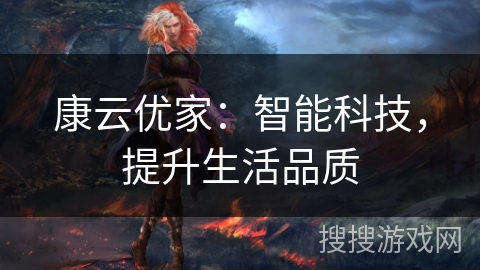康云优家:智能科技,提升生活品质 康云优家:智能科技,提升生活品质