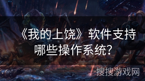 《我的上饶》软件支持哪些操作系统? 《我的上饶》软件支持哪些操作系统?