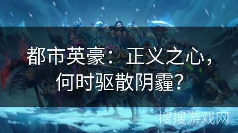 都市英豪：正义之心，何时驱散阴霾？