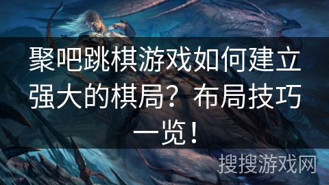 聚吧跳棋游戏如何建立强大的棋局?布局技巧一览! 聚吧跳棋游戏如何建立强大的棋局?布局技巧一览!