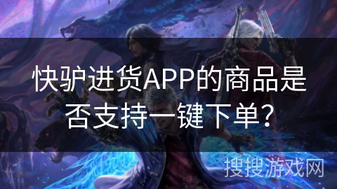 快驴进货APP的商品是否支持一键下单？
