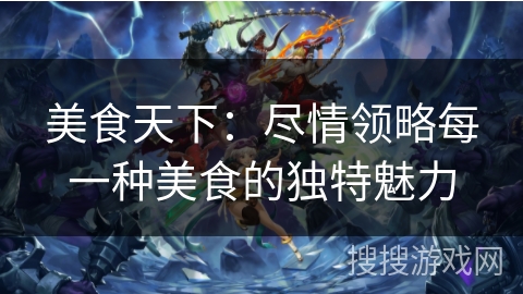 美食天下：尽情领略每一种美食的独特魅力