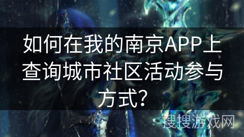 如何在我的南京APP上查询城市社区活动参与方式? 如何在我的南京APP上查询城市社区活动参与方式?