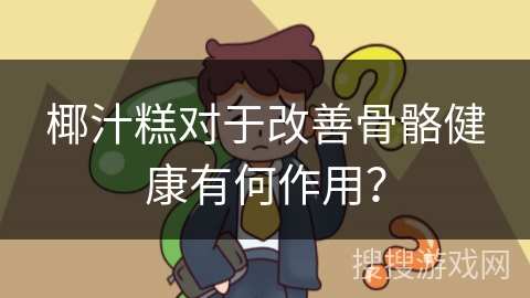 椰汁糕对于改善骨骼健康有何作用?