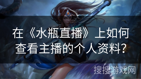 在《水瓶直播》上如何查看主播的个人资料? 在《水瓶直播》上如何查看主播的个人资料?