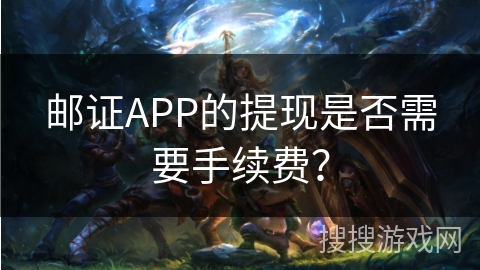 邮证APP的提现是否需要手续费? 邮证APP的提现是否需要手续费?