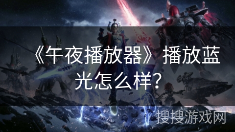 《午夜播放器》播放蓝光怎么样？