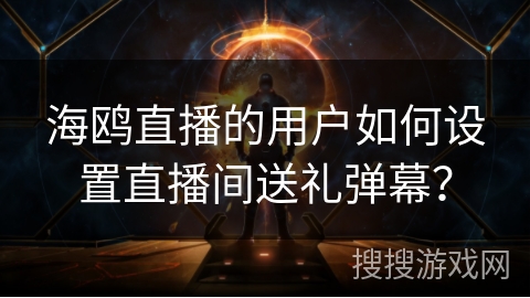 海鸥直播的用户如何设置直播间送礼弹幕? 海鸥直播的用户如何设置直播间送礼弹幕?