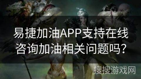 易捷加油APP支持在线咨询加油相关问题吗? 易捷加油APP支持在线咨询加油相关问题吗?