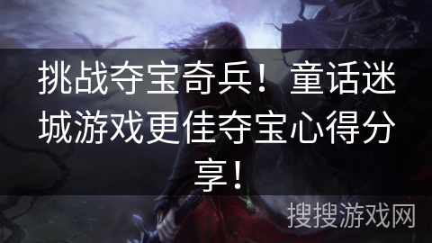 挑战夺宝奇兵!童话迷城游戏更佳夺宝心得分享! 挑战夺宝奇兵!童话迷城游戏更佳夺宝心得分享!