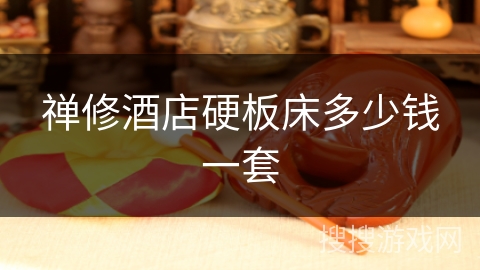 禅修酒店硬板床多少钱一套 禅修酒店硬板床多少钱一套