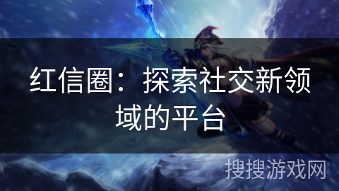 红信圈：探索社交新领域的平台
