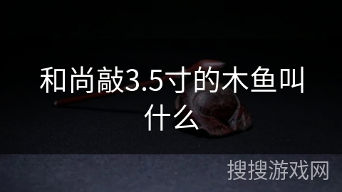和尚敲3.5寸的木鱼叫什么 和尚敲3.5寸的木鱼叫什么