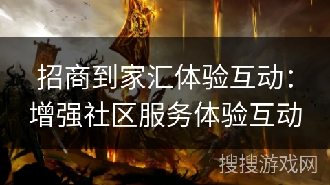 招商到家汇体验互动:增强社区服务体验互动 招商到家汇体验互动:增强社区服务体验互动